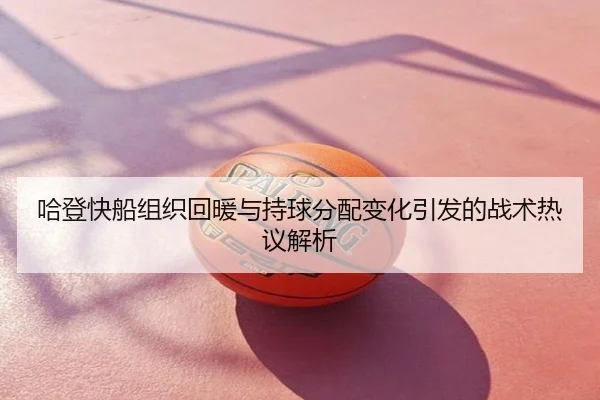 哈登快船组织回暖与持球分配变化引发的战术热议解析